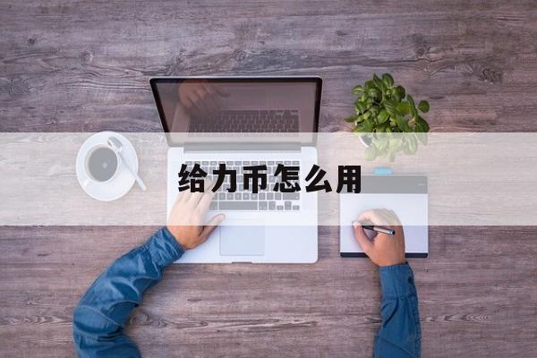 给力币怎么用(给力币抽奖在哪里)